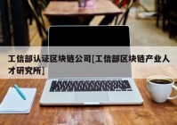 工信部认证区块链公司[工信部区块链产业人才研究所]