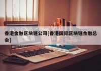 香港金融区块链公司[香港国际区块链金融总会]