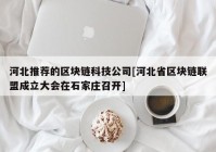 河北推荐的区块链科技公司[河北省区块链联盟成立大会在石家庄召开]