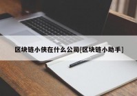 区块链小侠在什么公司[区块链小助手]