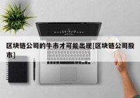 区块链公司的牛市才可能出现[区块链公司股市]