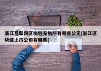 浙江互联网区块链交易所有哪些公司[浙江区块链上市公司有哪些]