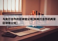 与央行合作的区块链公司[和央行合作的两家区块链公司]