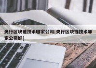 央行区块链技术哪家公司[央行区块链技术哪家公司好]