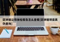 区块链公司体检报告怎么查看[区块链项目真伪查询]