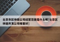 北京市区块链公司经营范围是什么呢[北京区块链开发公司哪里好]