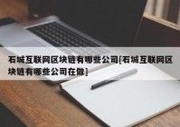 石城互联网区块链有哪些公司[石城互联网区块链有哪些公司在做]