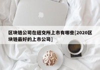 区块链公司在纽交所上市有哪些[2020区块链最好的上市公司]