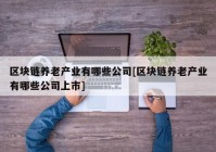 区块链养老产业有哪些公司[区块链养老产业有哪些公司上市]