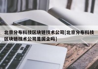 北京分布科技区块链技术公司[北京分布科技区块链技术公司是国企吗]