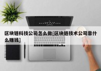 区块链科技公司怎么做[区块链技术公司靠什么赚钱]