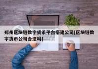 郑州区块链数字货币平台搭建公司[区块链数字货币公司合法吗]