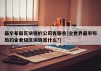 最早布局区块链的公司有哪些[全世界最早布局的企业级区块链是什么?]