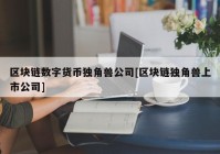 区块链数字货币独角兽公司[区块链独角兽上市公司]