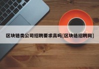 区块链类公司招聘要求高吗[区块链招聘网]