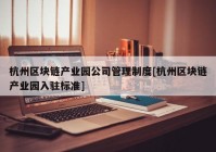 杭州区块链产业园公司管理制度[杭州区块链产业园入驻标准]